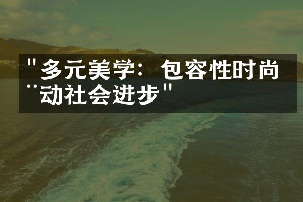 "多元美学：包容性时尚推动社会进步"