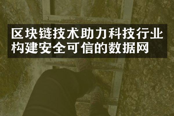 区块链技术助力科技行业构建安全可信的数据网络