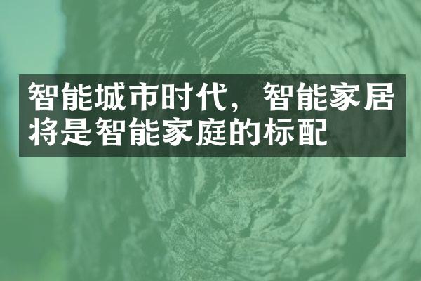 智能城市时代，智能家居将是智能家庭的标配