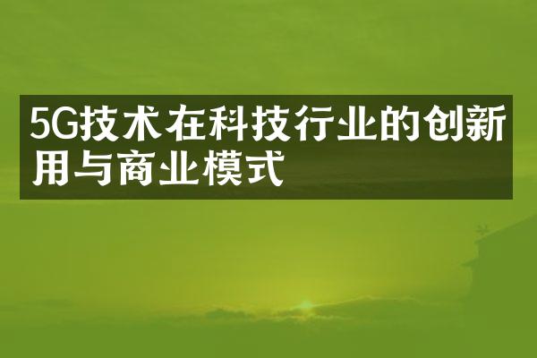 5G技术在科技行业的创新应用与商业模式