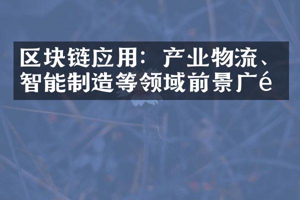 区块链应用：产业物流、智能制造等领域前景广阔