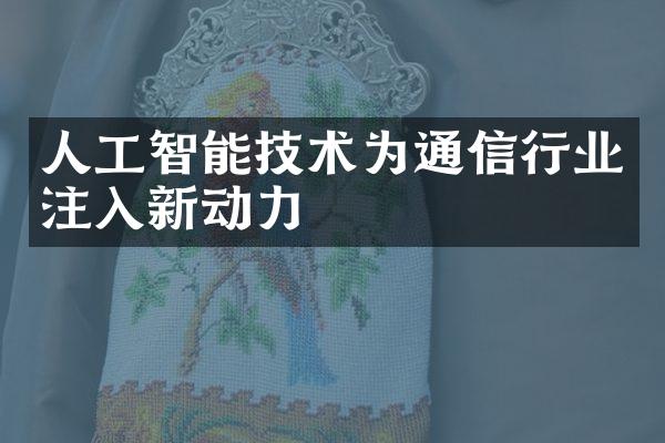 人工智能技术为通信行业注入新动力