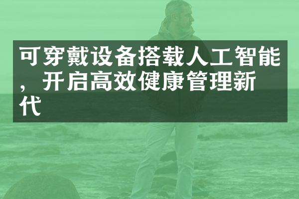 可穿戴设备搭载人工智能，开启高效健康管理新时代