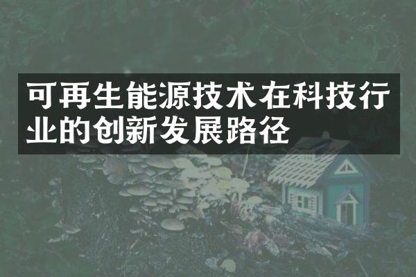 可再生能源技术在科技行业的创新发展路径