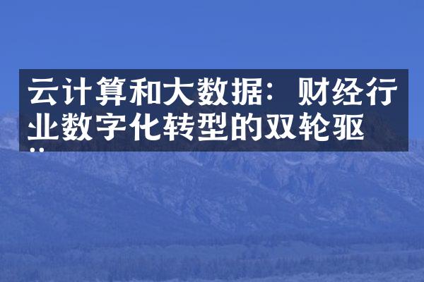 云计算和大数据：财经行业数字化转型的双轮驱动