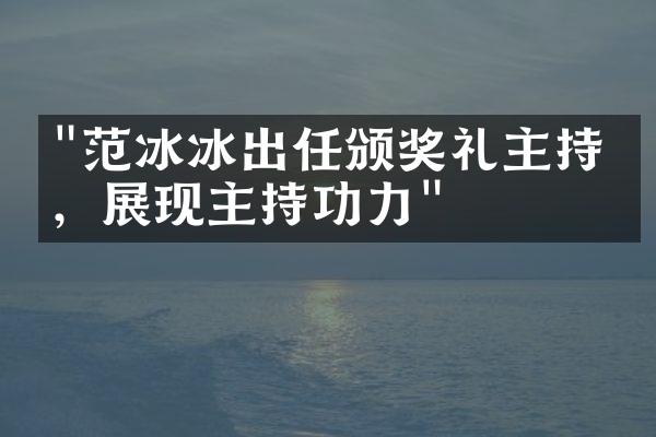 "范冰冰出任颁奖礼主持人，展现主持功力"