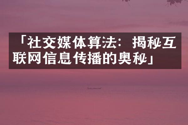 「社交媒体算法：揭秘互联网信息传播的奥秘」