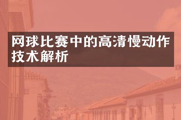 网球比赛中的高清慢动作技术解析