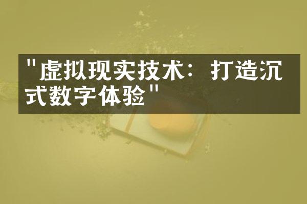 "虚拟现实技术：打造沉浸式数字体验"