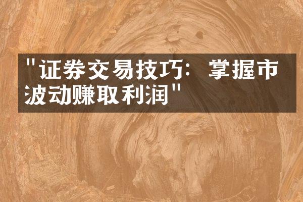 "证券交易技巧：掌握市场波动赚取利润"