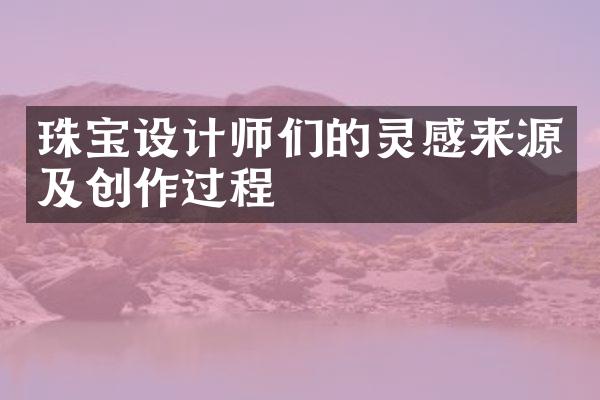 珠宝设计师们的灵感来源及创作过程