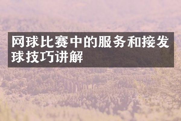 网球比赛中的服务和接发球技巧讲解