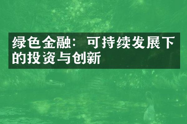 绿色金融：可持续发展下的投资与创新