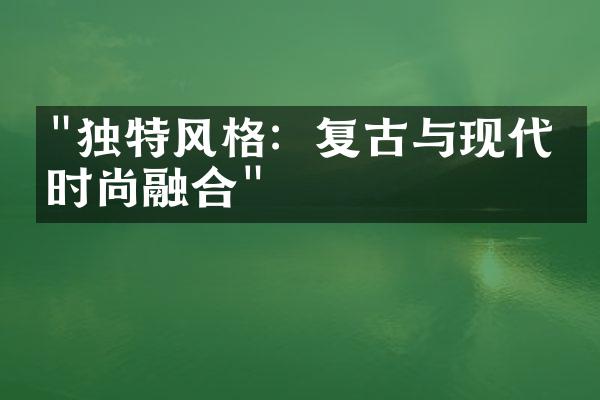 "独特风格：复古与现代的时尚融合"