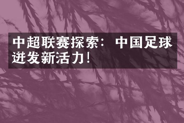 中超联赛探索：足球迸发新活力！