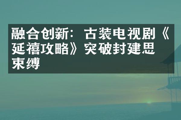 融合创新：古装电视剧《延禧攻略》突破封建思想束缚