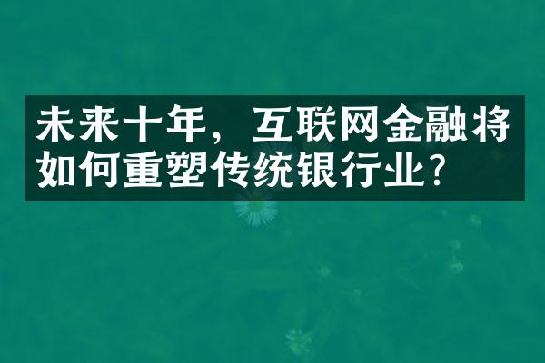 未来十年，互联网金融将如何重塑传统银行业？