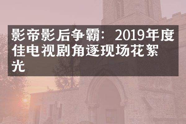 影帝影后争霸：2019年度最佳电视剧角逐现场花絮曝光