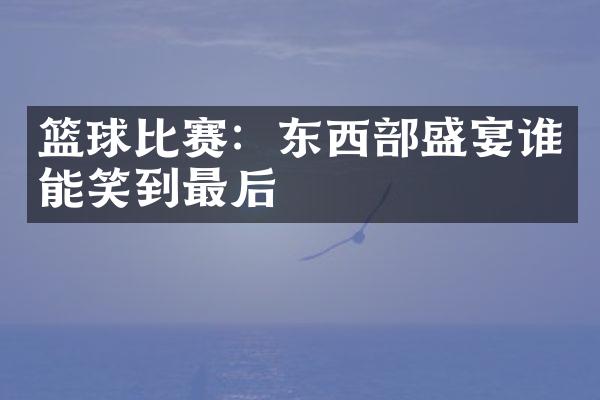 篮球比赛：东西部盛宴谁能笑到最后