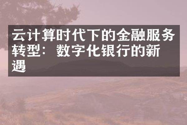 云计算时代下的金融服务转型：数字化银行的新机遇