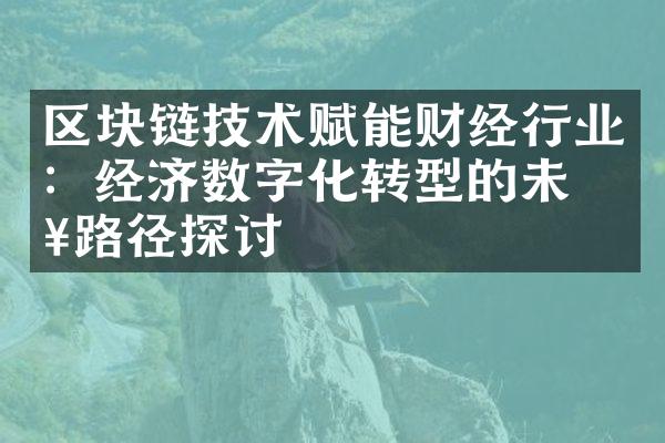 区块链技术赋能财经行业：经济数字化转型的未来路径探讨