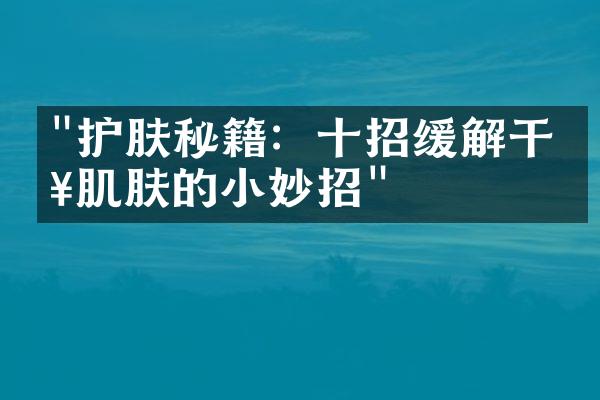 "护肤秘籍：十招缓解干燥肌肤的小妙招"