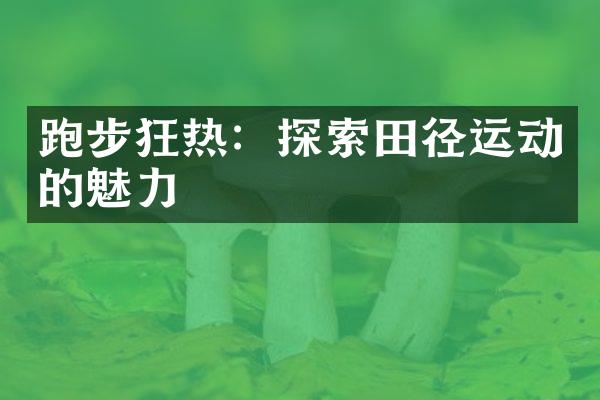 跑步狂热：探索田径运动的魅力