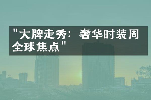 "大牌走秀：奢华时装周的全球焦点"