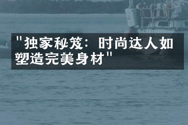 "独家秘笈：时尚达人如何塑造完美身材"