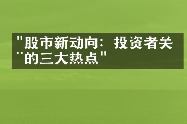 "股市新动向：投资者关注的三大热点"