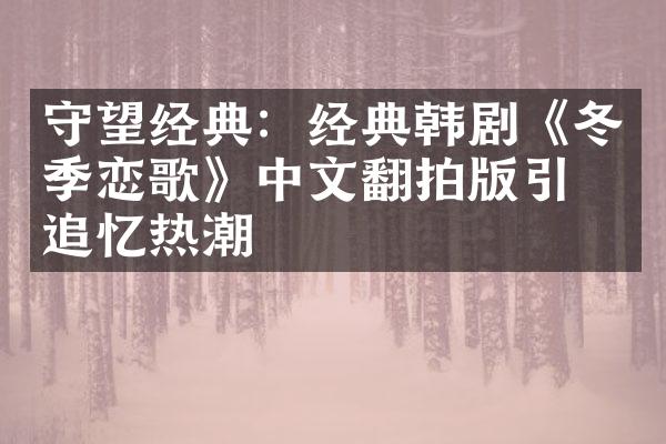 守望经典：经典韩剧《冬季恋歌》中文翻拍版引发追忆热潮