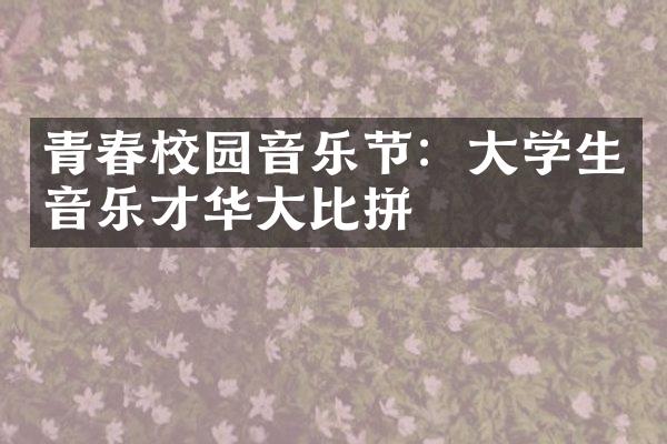 青春校园音乐节：大学生音乐才华大比拼