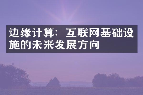 边缘计算：互联网基础设施的未来发展方向