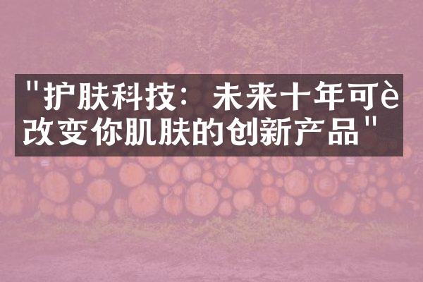 "护肤科技：未来十年可能改变你肌肤的创新产品"