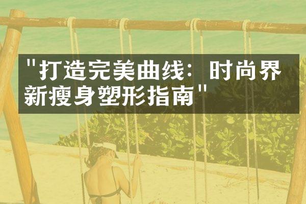 "打造完美曲线：时尚界最新瘦身塑形指南"