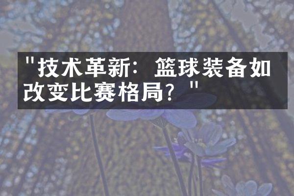 "技术革新：篮球装备如何改变比赛格局？"