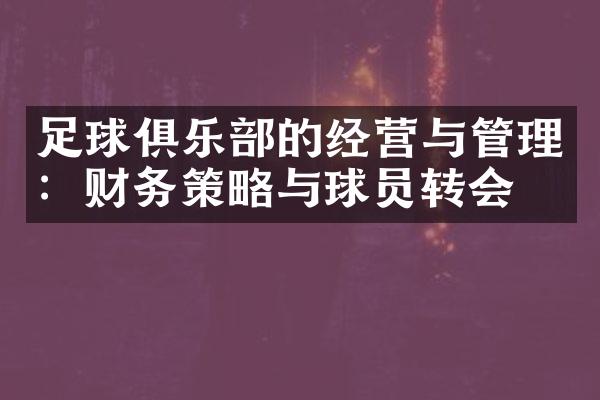 足球俱乐部的经营与管理：财务策略与球员转会