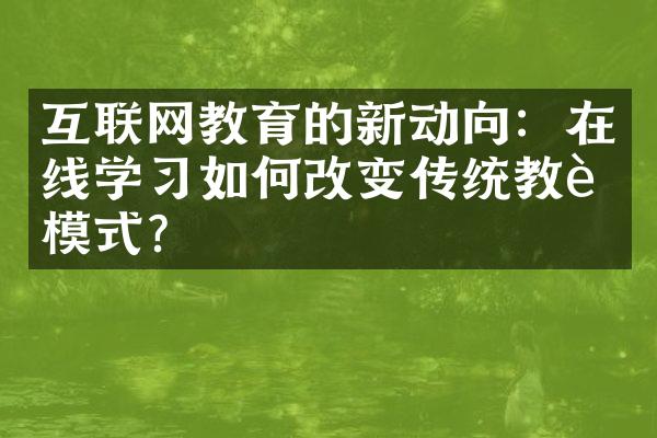 互联网教育的新动向：在线学习如何改变传统教育模式？