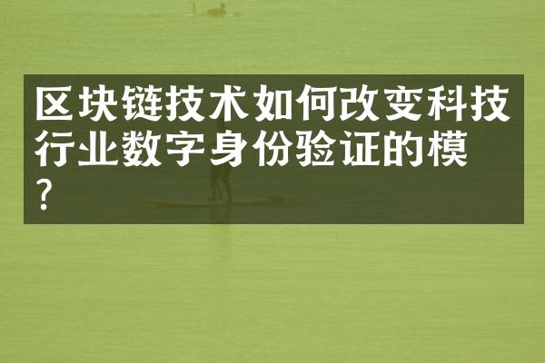 区块链技术如何改变科技行业数字身份验证的模式？