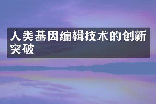 人类基因编辑技术的创新突破