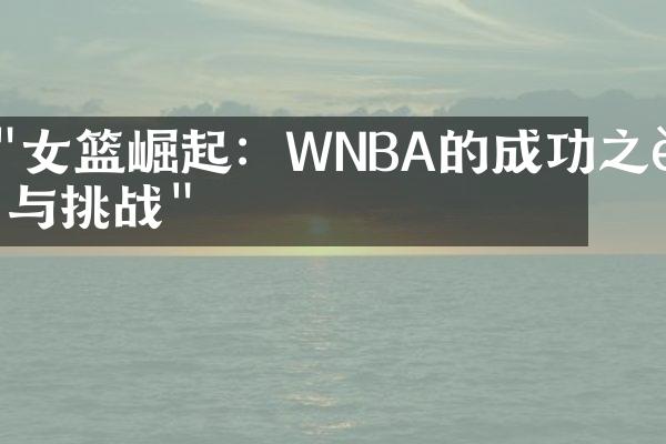 "女篮崛起：WNBA的成功之路与挑战"