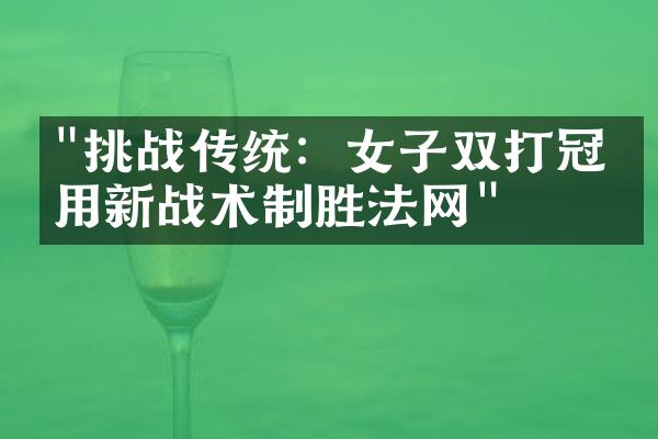 "挑战传统：女子双打冠军用新战术制胜法网"