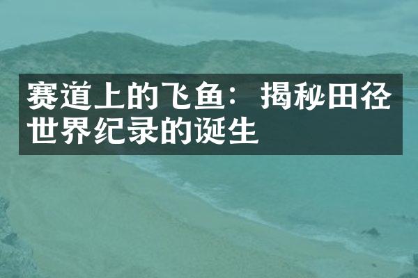 赛道上的飞鱼：揭秘田径世界纪录的诞生