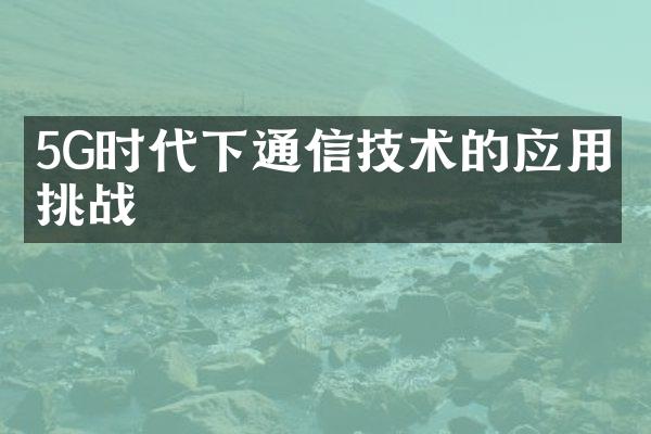 5G时代下通信技术的应用与挑战