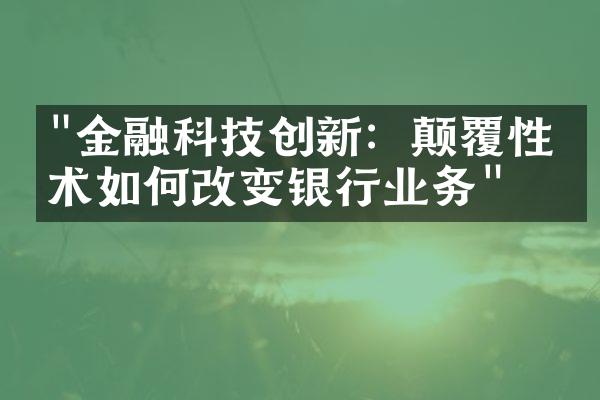 "金融科技创新：颠覆性技术如何改变银行业务"