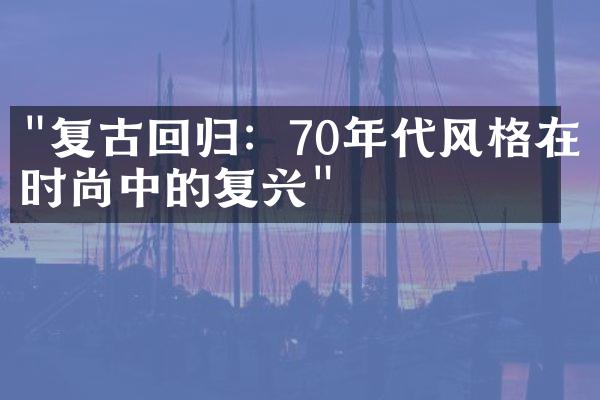 "复古回归：70年代风格在时尚中的复兴"