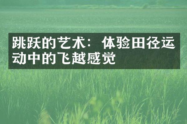 跳跃的艺术：体验田径运动中的飞越感觉