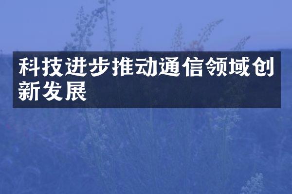 科技进步推动通信领域创新发展