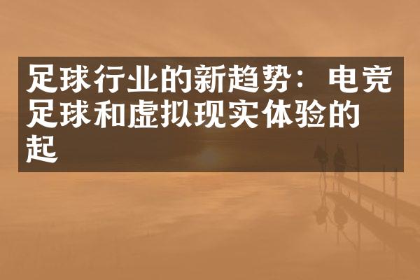 足球行业的新趋势：电竞足球和虚拟现实体验的崛起