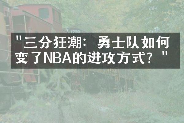 "三分狂潮：勇士队如何改变了NBA的进攻方式？"